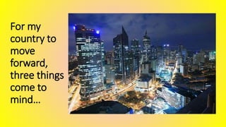 For my
country to
move
forward,
three things
come to
mind…
 