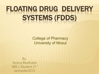 FLOATING DRUG DELIVERY
SYSTEMS (FDDS)
College of Pharmacy
University of Mosul
 