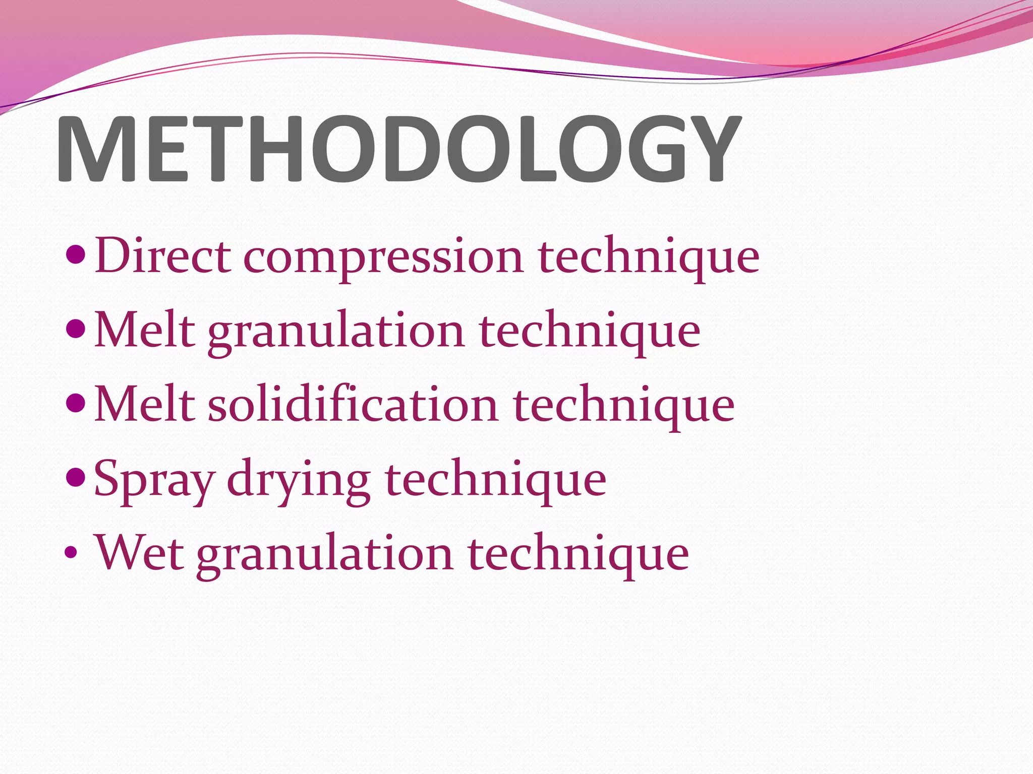 METHODOLOGY
 Direct compression technique
 Melt granulation technique
 Melt solidification technique
 Spray drying technique
• Wet granulation technique

 