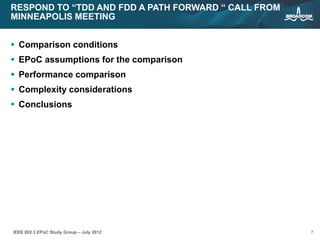 7IEEE 802.3 EPoC Study Group – July 2012
RESPOND TO “TDD AND FDD A PATH FORWARD “ CALL FROM
MINNEAPOLIS MEETING
 Comparison conditions
 EPoC assumptions for the comparison
 Performance comparison
 Complexity considerations
 Conclusions
 