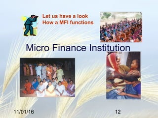 11/01/16 12
Micro Finance Institution
Let us have a look
How a MFI functions
 