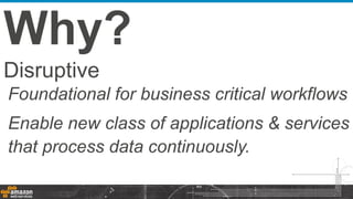Disruptive
Foundational for business critical workflows
Enable new class of applications & services
that process data continuously.
Why?
 