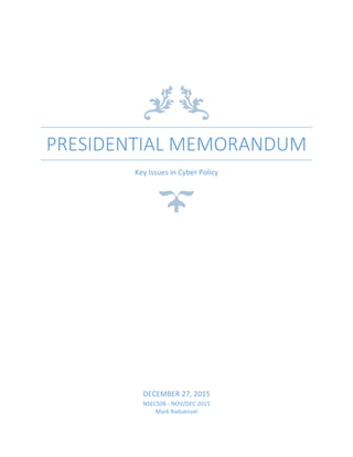 PRESIDENTIAL MEMORANDUM
Key Issues in Cyber Policy
DECEMBER 27, 2015
NSEC506 - NOV/DEC 2015
Mark Raduenzel
 