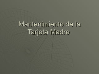 Mantenimiento de la Tarjeta Madre  