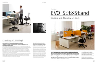 The Inner Edge #06
6/I6/IV
EVO, il nuovo nato in Estel, è un sistema di
scrivanie che risponde alle più recenti indicazioni
in materia di ergonomia: alternare le due posture,
eretta e seduta, si è dimostrata essere la
soluzione migliore nel lavoro d’ufficio favorendo
così focus, concentrazione e benessere.
EVO è stato di recente impiegato per un
prestigioso istituto bancario italiano in
collaborazione con lo studio londinese Gensler.
EVO, is the newest Estel product, a system of desks that responds to
the most recent ergonomic indications:alternating the two postures of
sitting and standing has been proven the best solution for working in an
office, promoting focus, concentration and well-being.
The EVO system has recently been used in a prestigious Italian bank in
collaboration with the London studio Gensler.
The product
EVO Sit&Stand
Sitting and Standing at Work
Standing or sitting?
Quali benefici derivano dall’alternanza tra le due
posture? Il parere del Professore Francesco Marcolin,
ergonomo europeo certificato (Eur.Erg.), responsabile
di Ergocert, Ente di Certificazione per l’Ergonomia,
docente presso le Università di Trieste e Udine. 
“Tanto la postura assisa quanto a quella eretta
prolungata provocano disagio e possibili rischi di patologie
cardiovascolari. L’alternanza tra le due posture, si è
dimostrata essere la soluzione migliore nel lavoro d’ufficio,
meglio ancora se associato anche a un blando movimento.
Queste sono le condizioni ideali che aiutano sicuramente
l’operatore a lavorare meglio, e a sentirsi meglio.
Muoversi lavorando, non affaticando le strutture osteo-
scheletriche, come il rachide lombare o lombosacrale, non
affaticando gli arti inferiori, bensì alternando le posizioni,
consente alla respirazione e al battito cardiaco di regolarsi
naturalmente. Ne deriva una maggiore ossigenazione,
non comprimendo la gabbia toracica e quindi una migliore
efficienza cognitiva, delle prestazioni e del generale senso
di benessere. Per questo alternare la posizione in piedi e
seduti, con scrivanie che si alzino e abbassino ad altezze
corrette, è necessario e da preferire in assoluto”.
What benefits can be derived by alternating the two postures?
The opinion of Professor Francesco Marcolin, Professor of Ergonomics at the
University of Trieste and Udine.
“Both a seated and a prolonged standing posture cause discomfort and possible risks
for cardiovascular disease. Alternating between the two postures has proved to the best
solution for office work, even better if also associated with moderate movements.
These are the ideal conditions that can certainly help the operator to work and feel
better. Moving around while working, not tiring the osteo-skeletal structures like the
lumbar spine or lower back, and not tiring the legs, but alternating positions, allows a
natural regulation of breathing and heartrate.
This results in greater oxygenation, without compressing the chest and therefore better
cognitive efficiency, performance and a general sense of well-being. For this reason,
alternating the standing and sitting positions with desks that raise and lower to the
correct height is necessary and absolutely preferable”.
EVO Sit&Stand
 