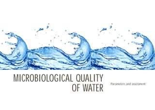 MICROBIOLOGICAL QUALITY
OF WATER
Parameters and assessment
 