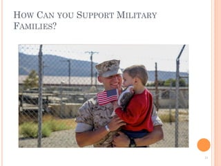 HOW CAN YOU SUPPORT MILITARY
FAMILIES?
25	
  
 