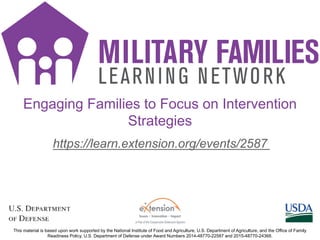 https://learn.extension.org/events/2587
This material is based upon work supported by the National Institute of Food and Agriculture, U.S. Department of Agriculture, and the Office of Family
Readiness Policy, U.S. Department of Defense under Award Numbers 2014-48770-22587 and 2015-48770-24368.
Engaging Families to Focus on Intervention
Strategies
 