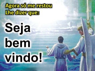 Agora só me restou
Lhe dizer que:
Seja
bem
vindo!
 