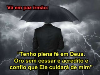 “Tenho plena fé em Deus.
Oro sem cessar e acredito e
confio que Ele cuidará de mim”
 