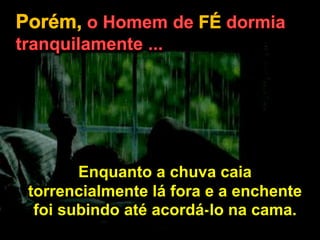 Enquanto a chuva caia
torrencialmente lá fora e a enchente
foi subindo até acordá-lo na cama.
 