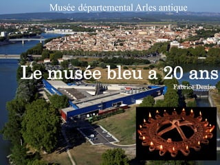 Le musée bleu a 20 ans
Fabrice Denise
Musée départemental Arles antique
 