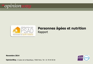 1 
pour la FédéPSAD – Etude Age et Nutrition 
Personnes âgées et nutrition 
Rapport 
Novembre 2014 
OpinionWay, 15 place de la République, 75003 Paris. Tél : 01 78 94 90 00  