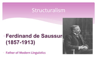 Ferdinand de Saussure
(1857-1913)
 Father of Modern Linguistics
Structuralism
 