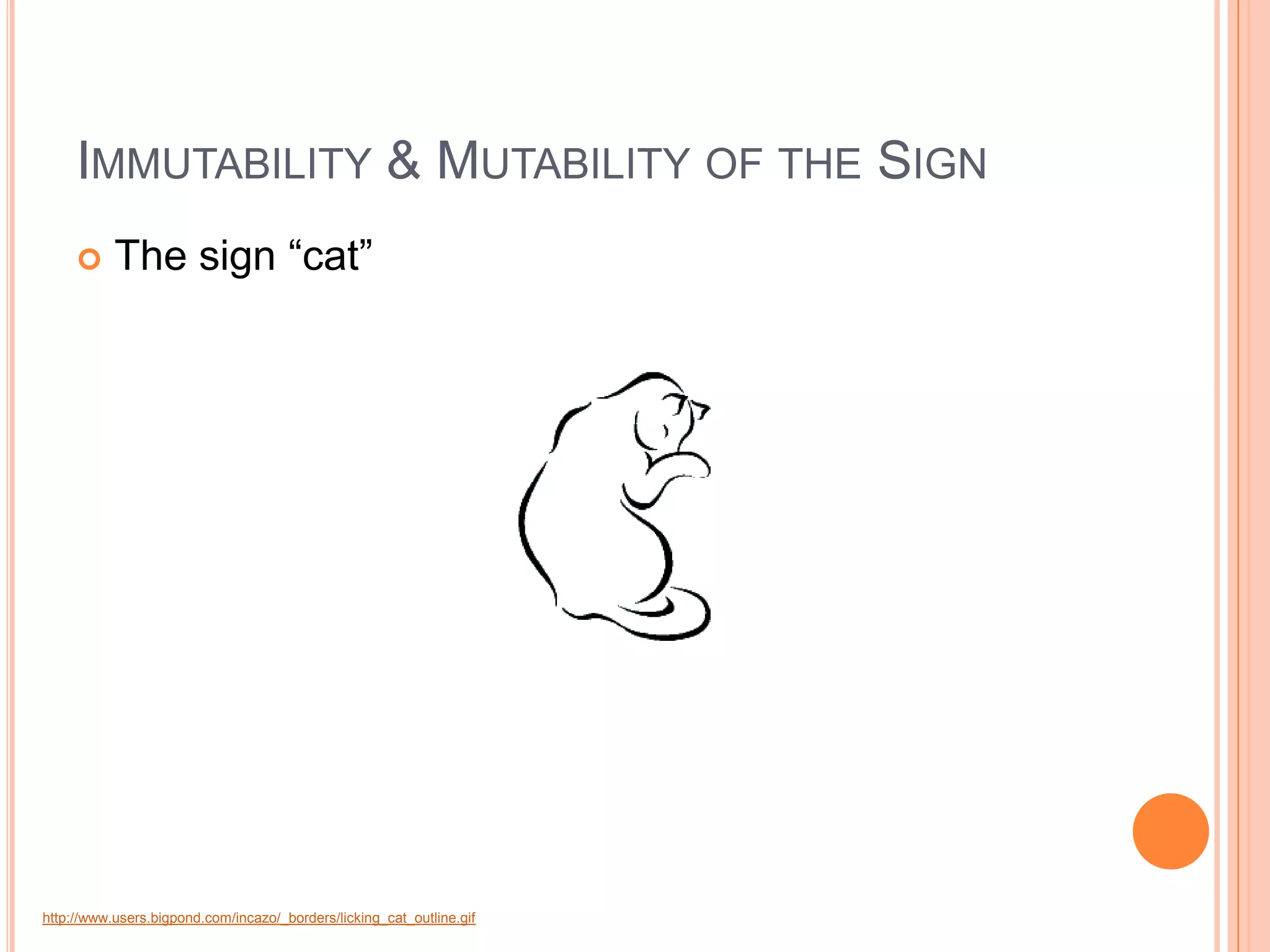IMMUTABILITY & MUTABILITY OF THE SIGN
          The sign “cat”




http://www.users.bigpond.com/incazo/_borders/licking_cat_outline.gif
 