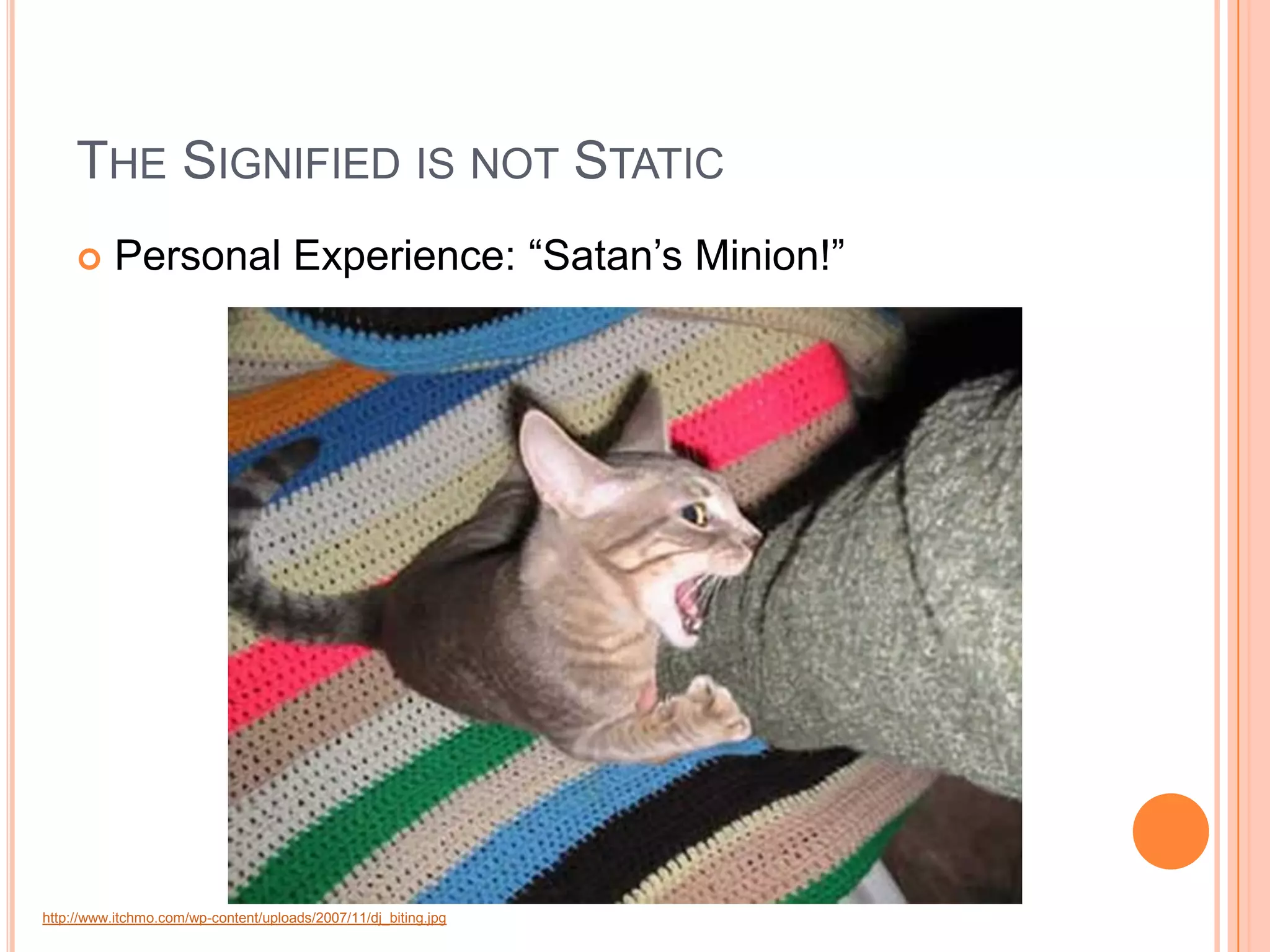 THE SIGNIFIED IS NOT STATIC
          Personal Experience: “Satan’s Minion!”




http://www.itchmo.com/wp-content/uploads/2007/11/dj_biting.jpg
 