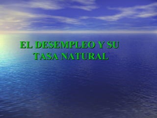 EL DESEMPLEO Y SU  TASA NATURAL 