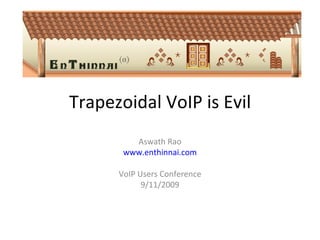Trapezoidal VoIP is Evil Aswath Rao www.enthinnai.com VoIP Users Conference 9/11/2009 