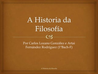Por Carlos Lozano González e Artai
Fernández Rodríguez (1ºBach-F)
.

A Historia da filosofía

 