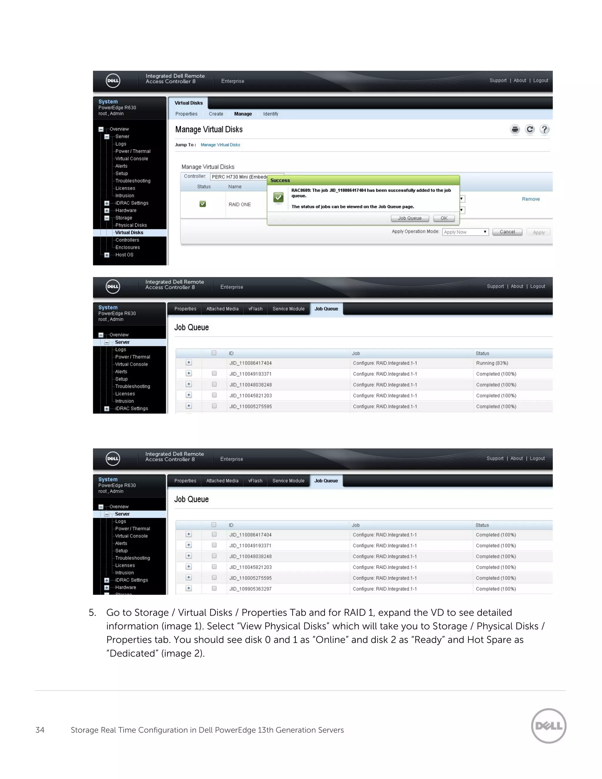 34 Storage Real Time Configuration in Dell PowerEdge 13th Generation Servers
5. Go to Storage / Virtual Disks / Properties Tab and for RAID 1, expand the VD to see detailed
information (image 1). Select “View Physical Disks” which will take you to Storage / Physical Disks /
Properties tab. You should see disk 0 and 1 as “Online” and disk 2 as “Ready” and Hot Spare as
“Dedicated” (image 2).
 