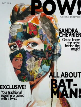 1POW! | 2014
POW!AllThings Superhero
DEC. 2014
ALL ABOUT
BAT-
MAN!
EXCLUSIVE!
Your traditional
superhero comic
with a twist!
SANDRA
CHEVRIER
Get to know
the artist
behind the
magic!
 