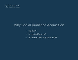 Why Social Audience Acquisition
·	works?
·	 is cost-effective?
·	 is better than a Native SSP?
 