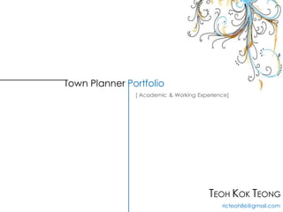 Town Planner Portfolio
[ Academic & Working Experience]
TEOH KOK TEONG
ricteoh86@gmail.com
 