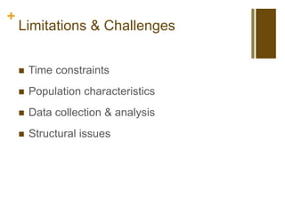 +
Limitations & Challenges
 Time constraints
 Population characteristics
 Data collection & analysis
 Structural issues
 