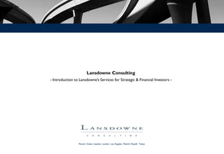 Munich· Dubai· Istanbul· London· Los Angeles· Madrid· Riyadh· Tokyo
Lansdowne Consulting
- Introduction to Lansdowne’s Services for Strategic & Financial Investors -
 