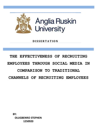 D IS S E R T A T IO N
BY:
OLUGBENRO STEPHEN
1250920
THE EFFECTIVENESS OF RECRUITING
EMPLOYEES THROUGH SOCIAL MEDIA IN
COMPARISON TO TRADITIONAL
CHANNELS OF RECRUITING EMPLOYEES
 