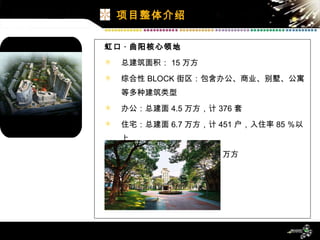 虹口 · 曲阳核心领地 总建筑面积： 15 万方 综合性 BLOCK 街区：包含办公、商业、别墅、公寓等多种建筑类型 办公：总建面 4.5 万方，计 376 套 住宅：总建面 6.7 万方，计 451 户，入住率 85 ％以上 9 百 ° 商业广场：总建面 1.3 万方 项目整体介绍 