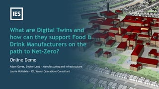 What are Digital Twins and
how can they support Food &
Drink Manufacturers on the
path to Net-Zero?
Online Demo
Adam Goves, Sector Lead – Manufacturing and Infrastructure
Laurie McKelvie - ICL Senior Operations Consultant
 