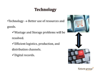 •Technology Better use of resources and
goods.
Wastage and Storage problems will be
resolved.
Efficient logistics, production, and
distribution channels.
Digital records.
 