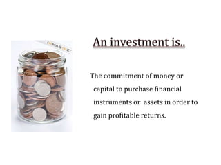 The commitment of money or
capital to purchase financial
instruments or assets in order to
gain profitable returns.
 