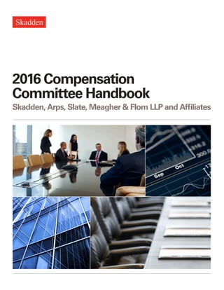 2016 Compensation
Committee Handbook
Skadden, Arps, Slate, Meagher & Flom LLP and Affiliates
 