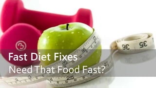 Fast Diet Fixes 
Need That Food Fast? 
 
