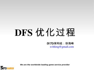 DFS 优化过程 5173 架构组：徐海峰 [email_address] We are the worldwide leading game service provider 