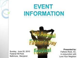Event  information Presented by: Fathers Rock, Inc.  in conjunction with Love Your Neighbor (LYN) Sunday,  June 20, 2010 Federal Hill Park Baltimore,  Maryland 