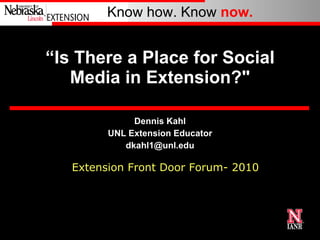 “ Is There a Place for Social Media in Extension?&quot; Dennis Kahl UNL Extension Educator [email_address] Extension Front Door Forum- 2010 