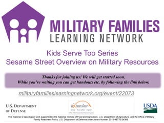 Thanks for joining us! We will get started soon.
While you’re waiting you can get handouts etc. by following the link below.
Kids Serve Too Series
Sesame Street Overview on Military Resources
militaryfamilieslearningnetwork.org/event/22073
 