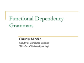 Functional Dependency Grammars Claudiu Mih ăilă Faculty of Computer Science “ Al.I. Cuza” University of Ia şi 
