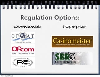 Regulation Options:
                       Governmental:   Player power:




Wednesday, 30 May 12
 