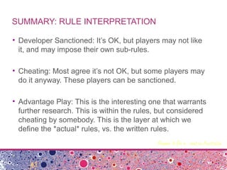 SUMMARY: RULE INTERPRETATION
• Developer Sanctioned: It’s OK, but players may not like
it, and may impose their own sub-ru...