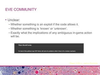 EVE COMMUNITY
• Unclear:
– Whether something is an exploit if the code allows it.
– Whether something is ‘known’ or ‘unkno...