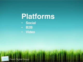  	
  
	
  
	
  



                      Platforms!
                      •  Social!
                      •  B2B!
                      •  Video!
                      !




           Fresh Digital Group
 