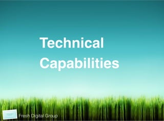  	
  
	
  
	
  




                     Technical!
                     Capabilities !
                     !
                     !



           Fresh Digital Group
 