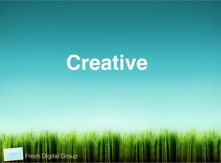  	
  
	
  
	
  




                         Creative!
                         !
                         !




           Fresh Digital Group
 