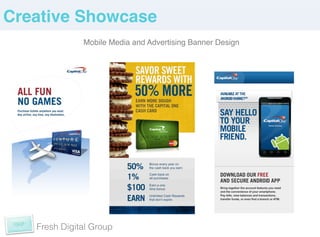 Creative Showcase!
              Mobile Media and Advertising Banner Design!




   Fresh Digital Group
 