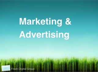  	
  
	
  
	
  




                 Marketing &!
                 Advertising!
                 !
                 !



           Fresh Digital Group
 