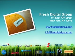 Fresh Digital Group!
                              111 East 77th Street!
                             New York, NY 10075!
                                                  !
                          www.freshdigitalgroup.com!
                                                   !
                         info@freshdigitalgroup.com!




Fresh Digital Group
 